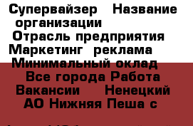 Супервайзер › Название организации ­ A1-Agency › Отрасль предприятия ­ Маркетинг, реклама, PR › Минимальный оклад ­ 1 - Все города Работа » Вакансии   . Ненецкий АО,Нижняя Пеша с.